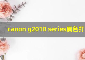 canon g2010 series黑色打不出